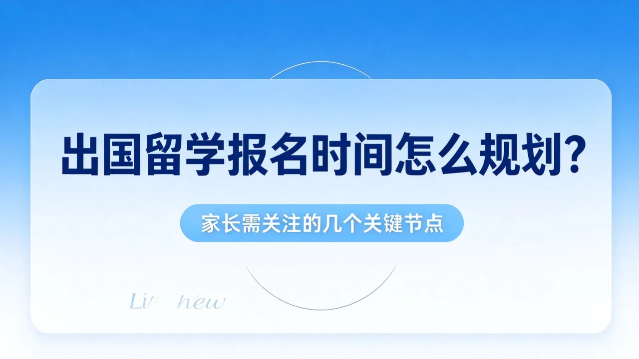 出国留学报名时间怎么规划?家长需关注的几个关键节点