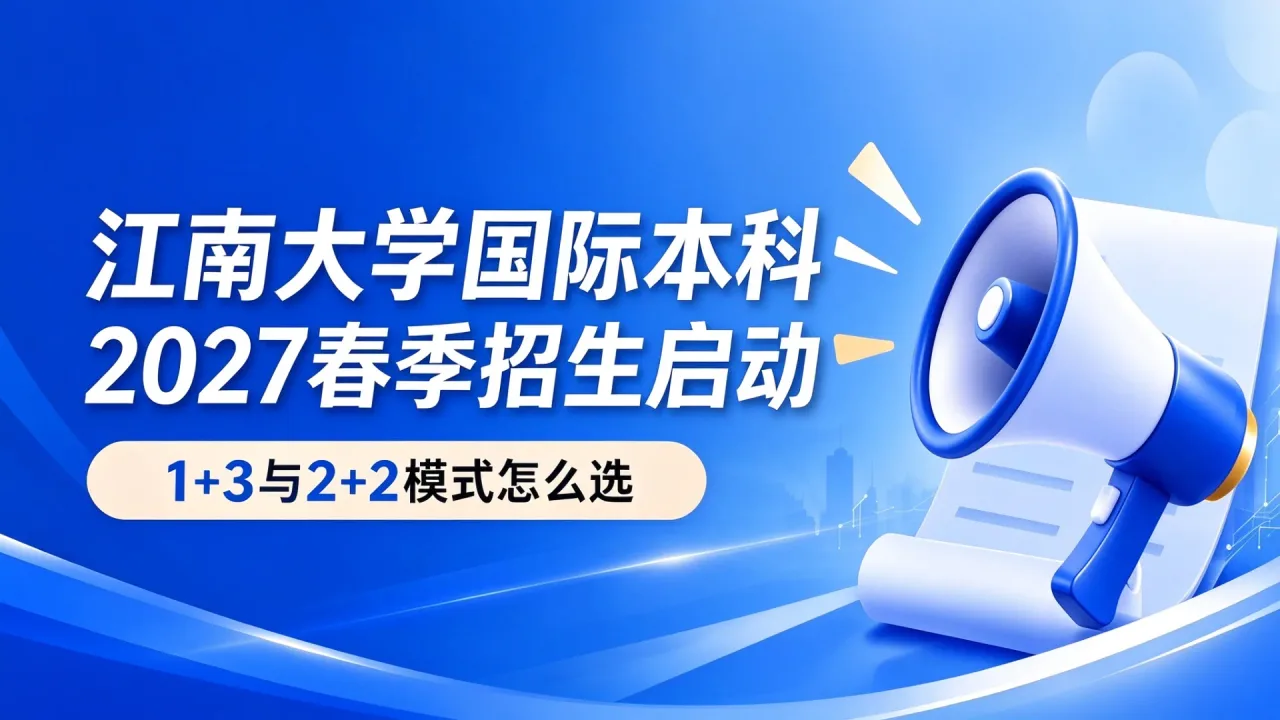 江南大学国际本科2027春季招生启动:1+3与2+2模式怎么选