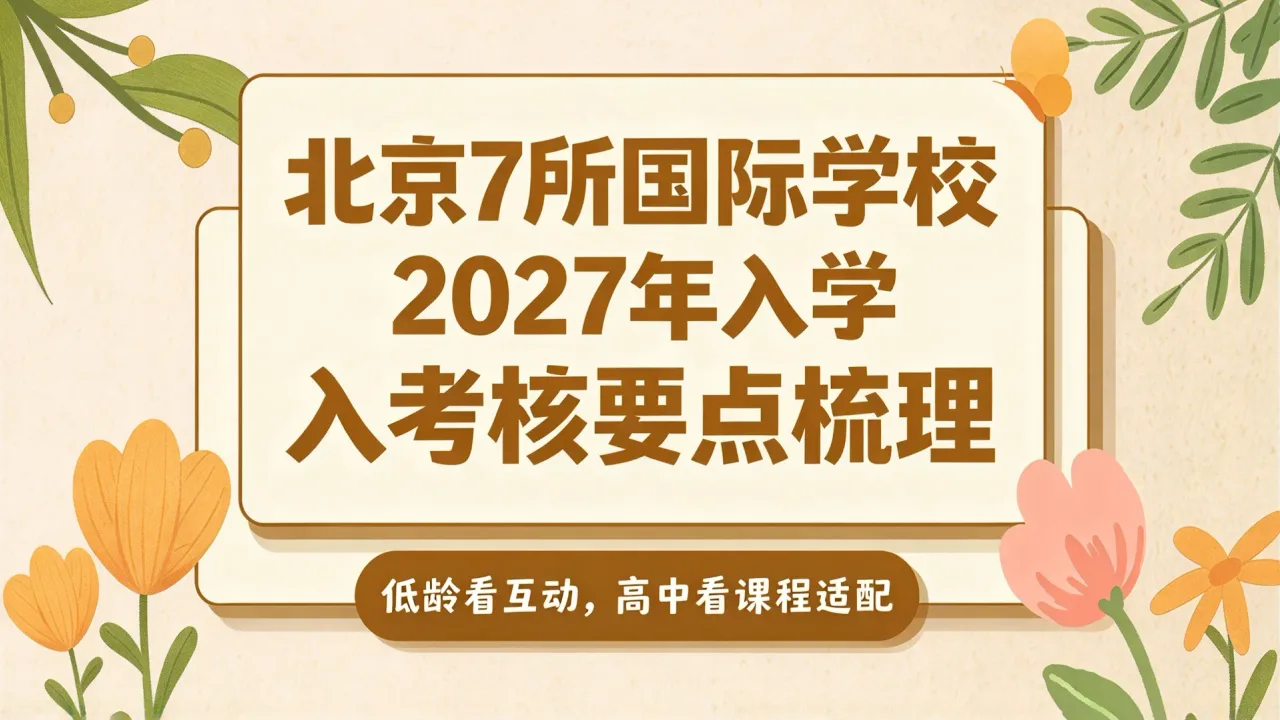 北京7所国际学校2027年入学考核要点梳理:低龄看互动,高中看课程适配