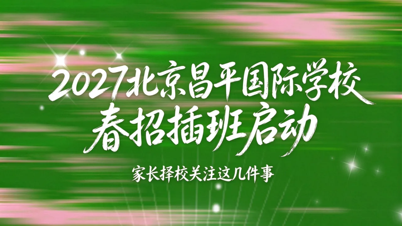 2027北京昌平国际学校春招插班启动,家长择校关注这几件事