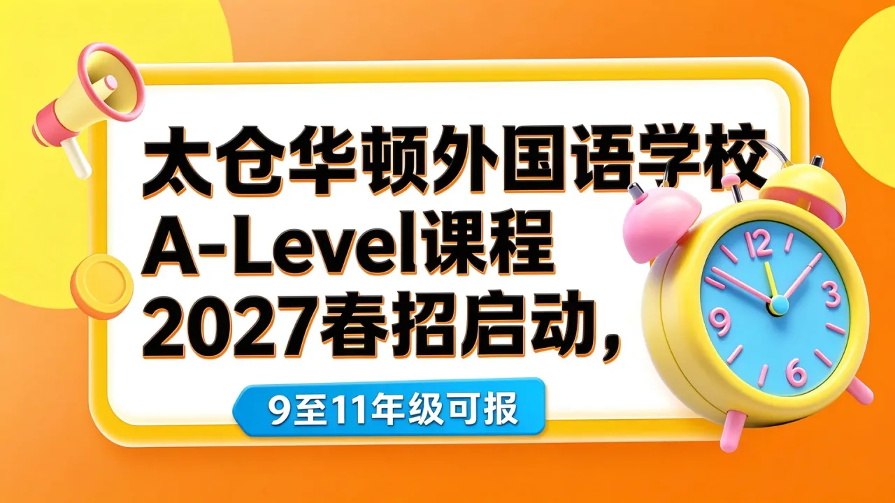 太仓华顿外国语学校A-Level课程2027春招启动,9至11年级可报
