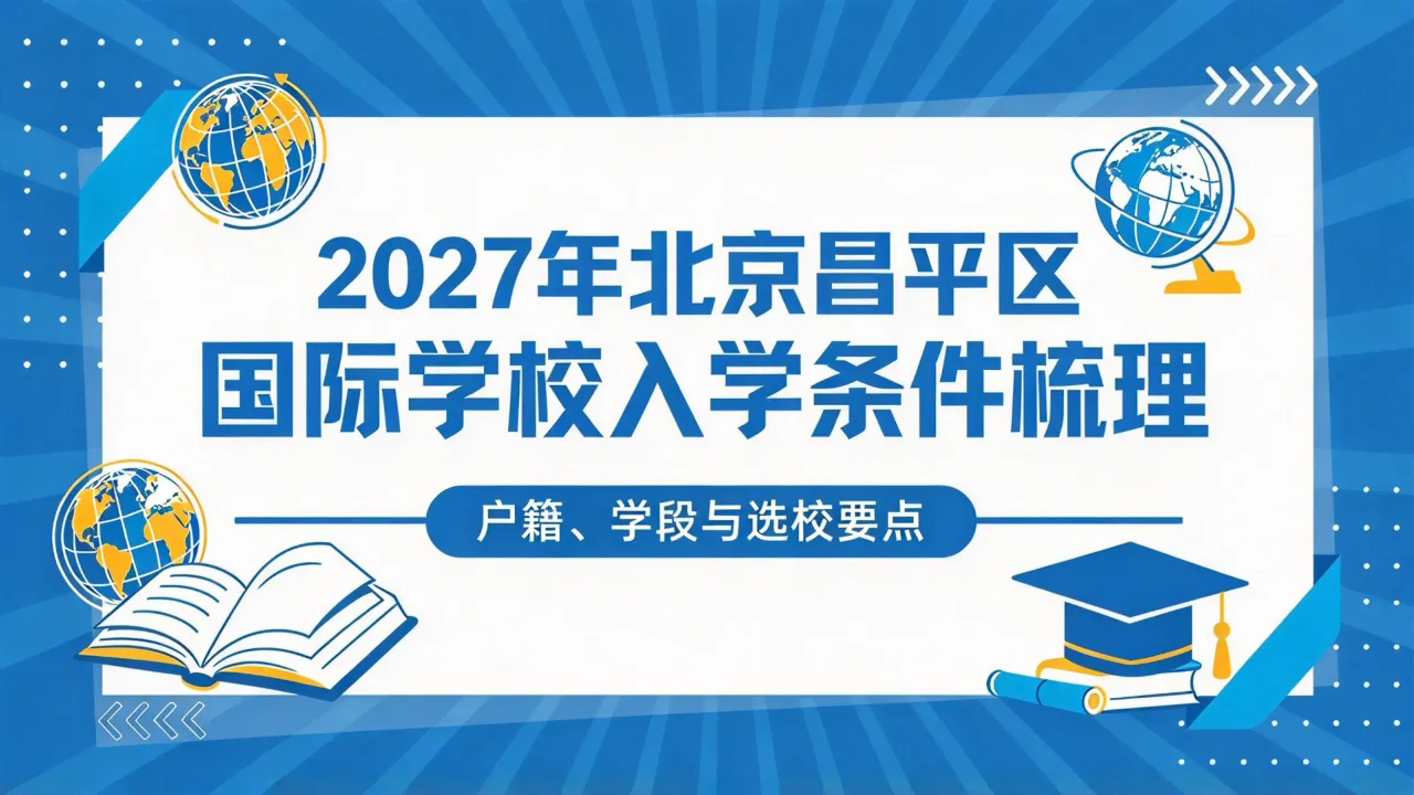 2027年北京昌平区国际学校入学条件梳理:户籍、学段与选校要点