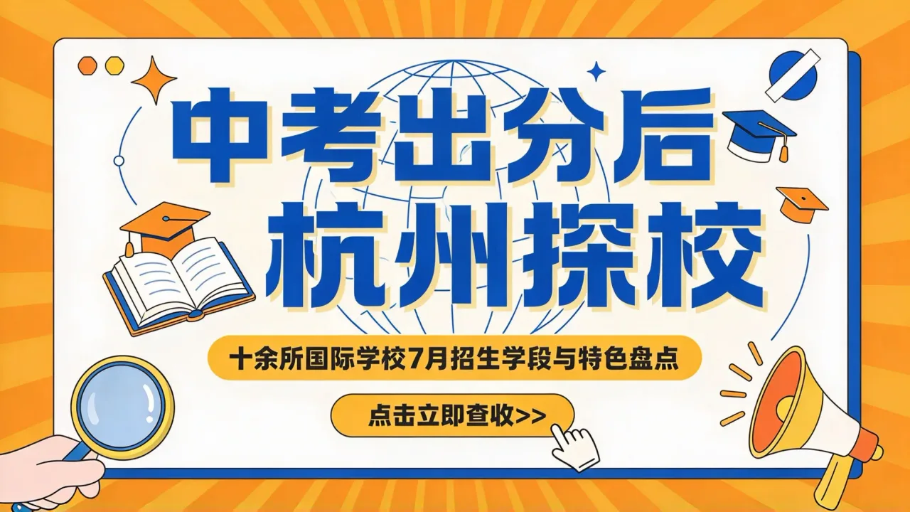 中考出分后杭州探校:十余所国际学校7月招生学段与特色盘点